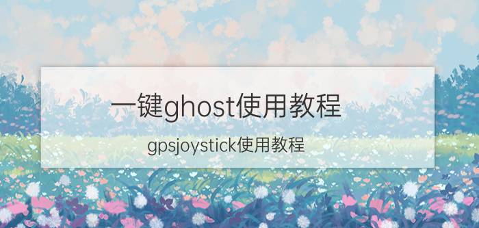 一键ghost使用教程 gpsjoystick使用教程？